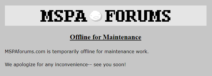 MSPAforums.com is temporarily offline for maintenance work. We apologize for any inconvenience-- see you soon!